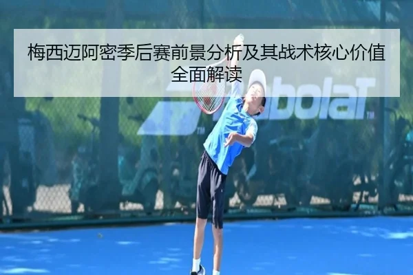 梅西迈阿密季后赛前景分析及其战术核心价值全面解读