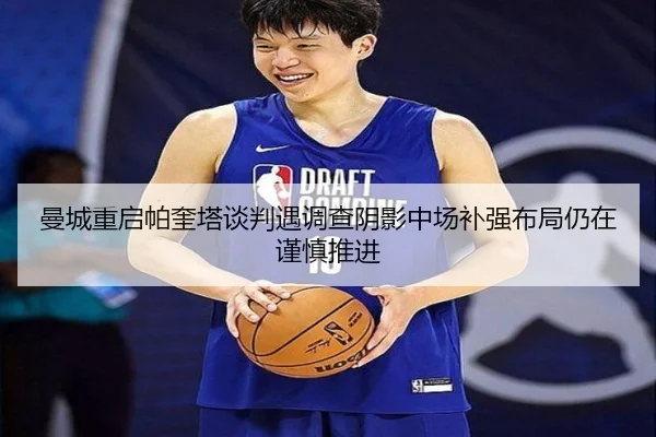 曼城重启帕奎塔谈判遇调查阴影中场补强布局仍在谨慎推进