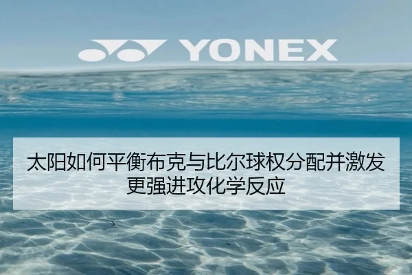 太阳如何平衡布克与比尔球权分配并激发更强进攻化学反应