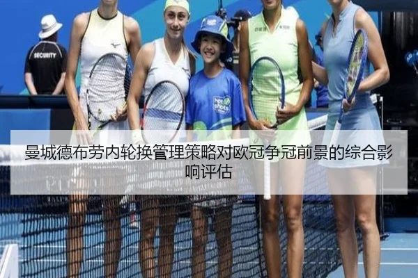 曼城德布劳内轮换管理策略对欧冠争冠前景的综合影响评估