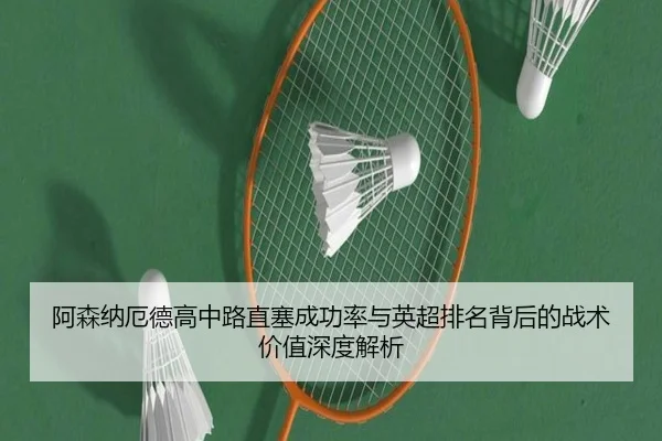 阿森纳厄德高中路直塞成功率与英超排名背后的战术价值深度解析