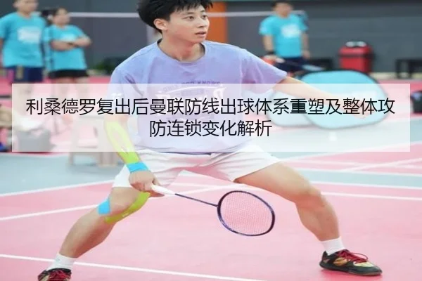 利桑德罗复出后曼联防线出球体系重塑及整体攻防连锁变化解析