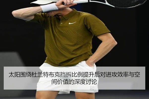 太阳围绕杜兰特布克挡拆比例提升后对进攻效率与空间价值的深度讨论